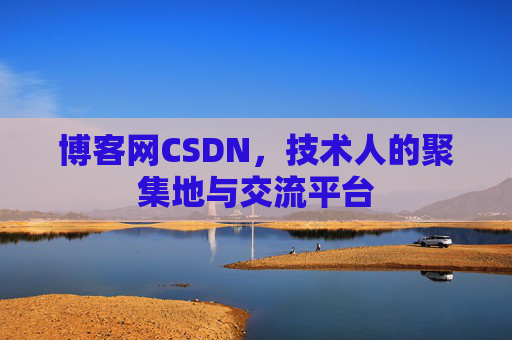 博客网CSDN，技术人的聚集地与交流平台